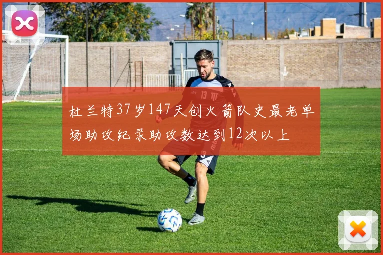 杜兰特37岁147天创火箭队史最老单场助攻纪录助攻数达到12次以上