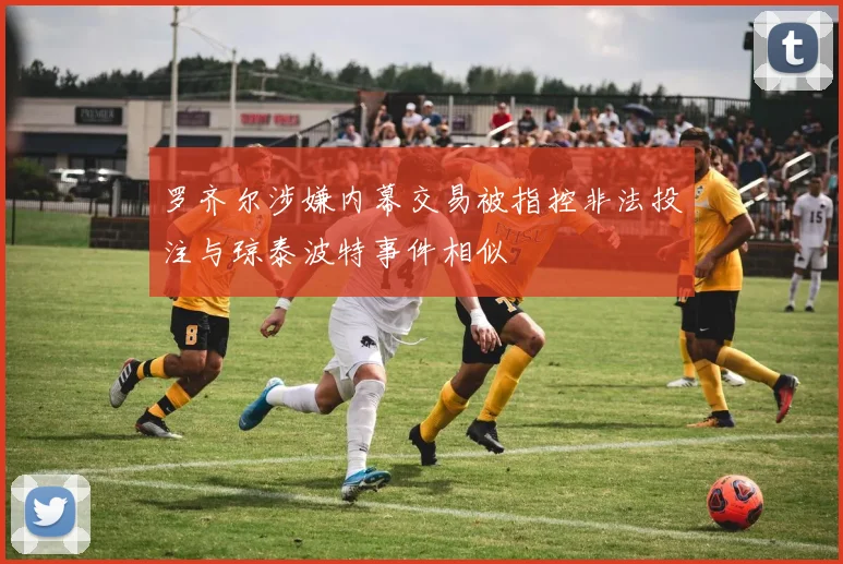 罗齐尔涉嫌内幕交易被指控非法投注与琼泰波特事件相似