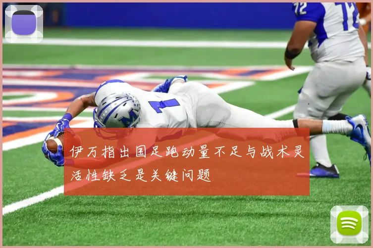 伊万指出国足跑动量不足与战术灵活性缺乏是关键问题