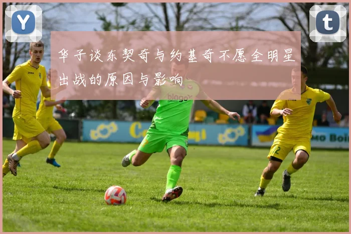 华子谈东契奇与约基奇不愿全明星出战的原因与影响