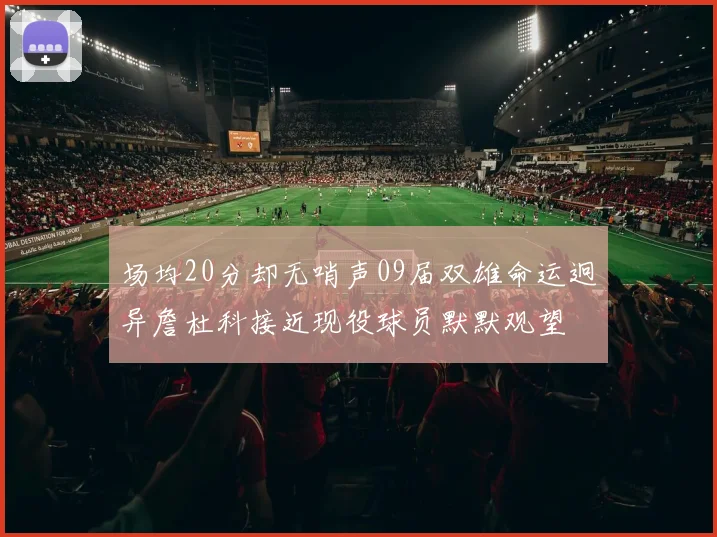 场均20分却无哨声09届双雄命运迥异詹杜科接近现役球员默默观望