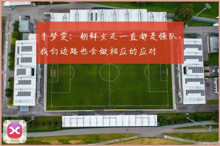 李梦雯：朝鲜女足一直都是强队，我们边路也会做相应的应对