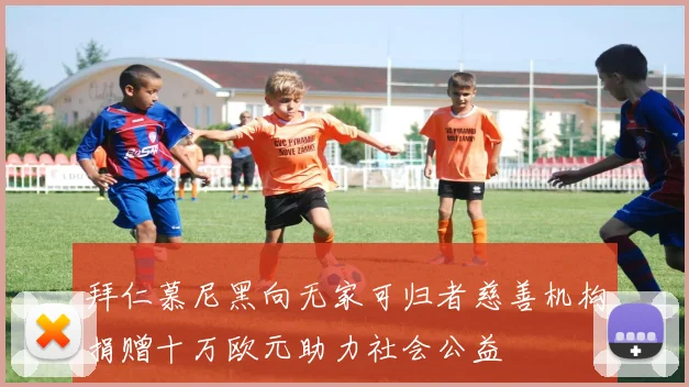 拜仁慕尼黑向无家可归者慈善机构捐赠十万欧元助力社会公益