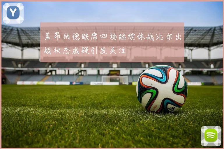 莱昂纳德缺席四场继续休战比尔出战状态成疑引发关注