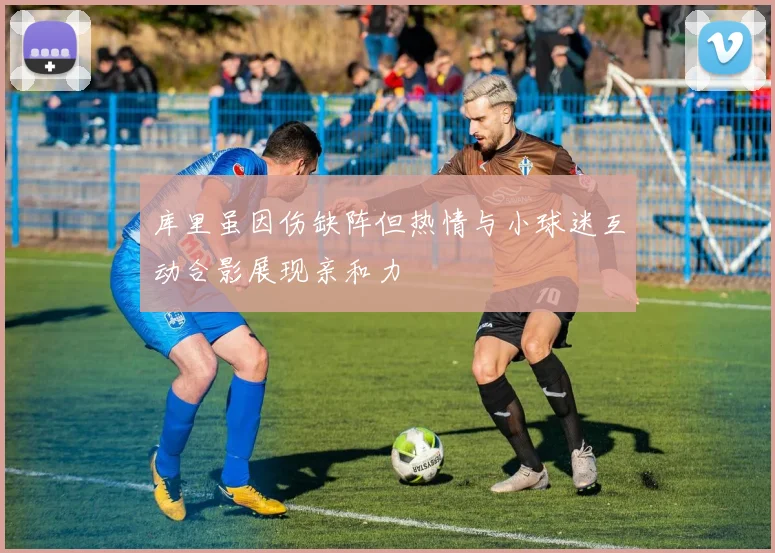 库里虽因伤缺阵但热情与小球迷互动合影展现亲和力