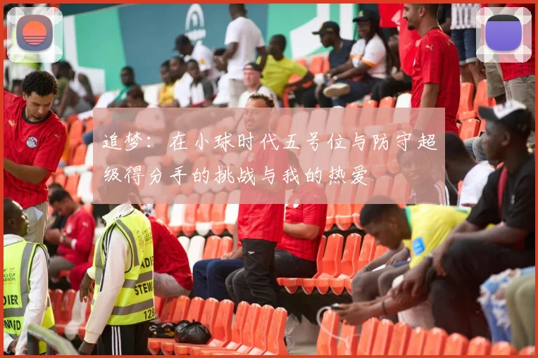 追梦：在小球时代五号位与防守超级得分手的挑战与我的热爱