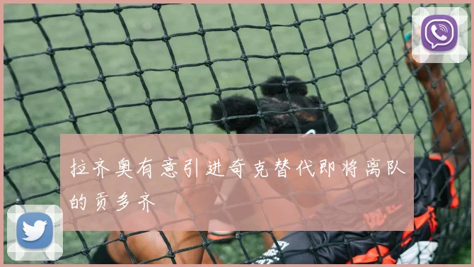 拉齐奥有意引进奇克替代即将离队的贡多齐