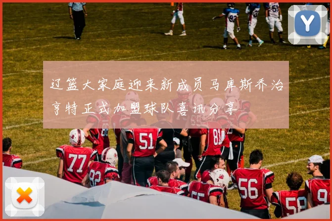 辽篮大家庭迎来新成员马库斯乔治亨特正式加盟球队喜讯分享