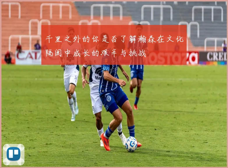 千里之外的你是否了解瀚森在文化隔阂中成长的艰辛与挑战