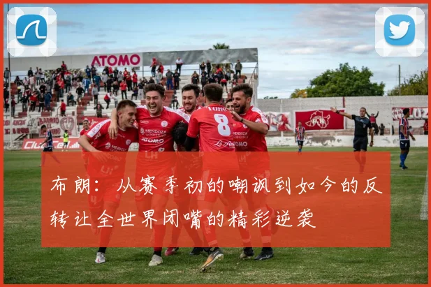 布朗：从赛季初的嘲讽到如今的反转让全世界闭嘴的精彩逆袭