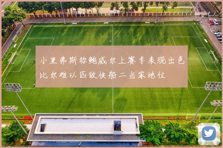 小里弗斯称鲍威尔上赛季表现出色比尔难以匹敌快船二当家地位