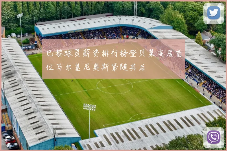巴黎球员薪资排行榜登贝莱高居首位马尔基尼奥斯紧随其后